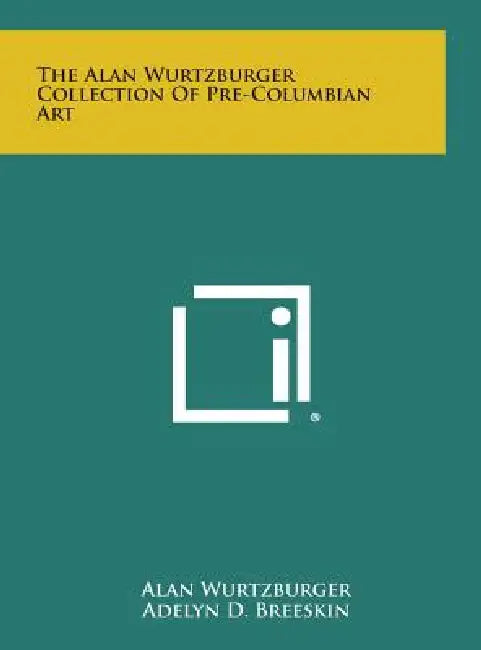 The Alan Wurtzburger Collection Of Pre-Columbian Art by Alan Wurtzburger, Adelyn D. Breeskin, George Kubler