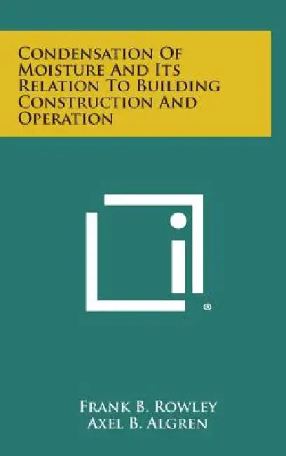 Condensation of Moisture and Its Relation to Building Construction and Operation by Frank B. Rowley, Axel B. Algren, Clarence E. Lund
