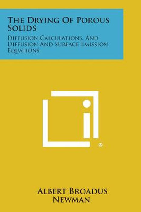 The Drying of Porous Solids: Diffusion Calculations, and Diffusion and Surface Emission Equations by Newman, Albert Broadus