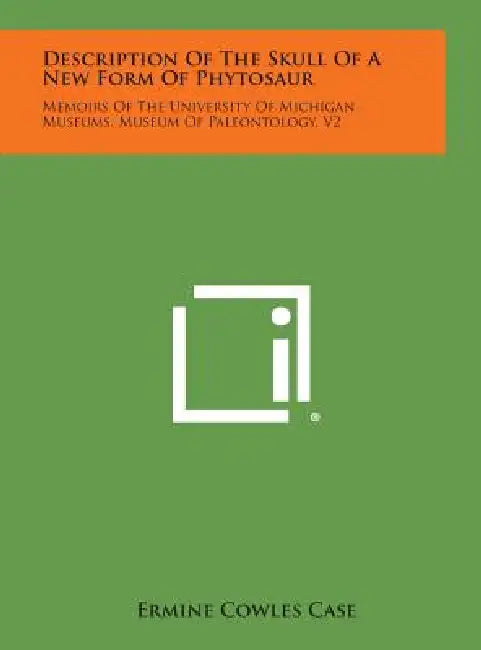 Description of the Skull of a New Form of Phytosaur: Memoirs of the University of Michigan Museums, Museum of Paleontology, V2 by Ermine Cowles Case