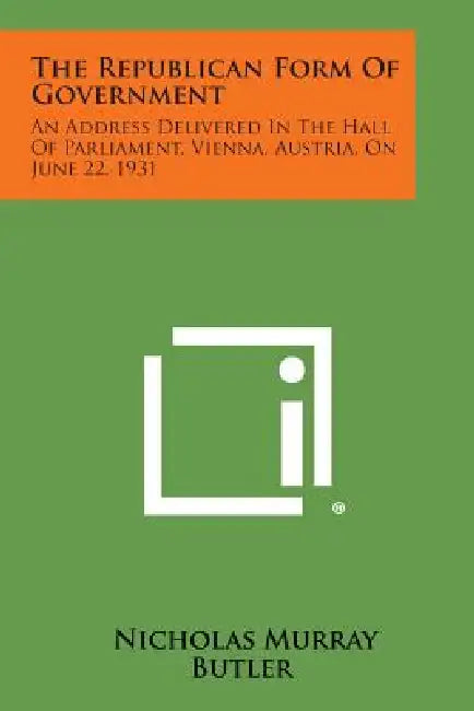 The Republican Form of Government: An Address Delivered in the Hall of Parliament, Vienna, Austria, on June 22, 1931 by Nicholas Murray Butler