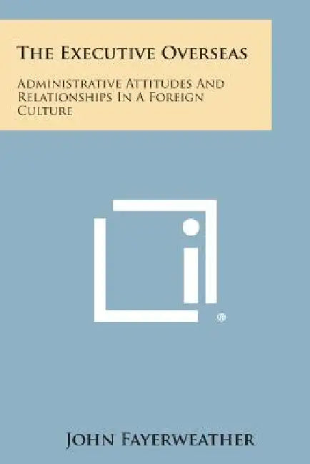The Executive Overseas: Administrative Attitudes And Relationships In A Foreign Culture by John Fayerweather