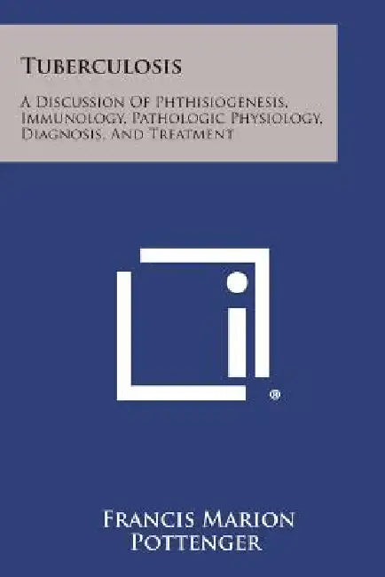 Tuberculosis: A Discussion of Phthisiogenesis, Immunology, Pathologic Physiology, Diagnosis, and Treatment by Francis Marion Pottenger
