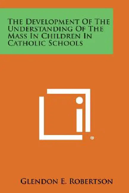 The Development of the Understanding of the Mass in Children in Catholic Schools by Glendon E. Robertson