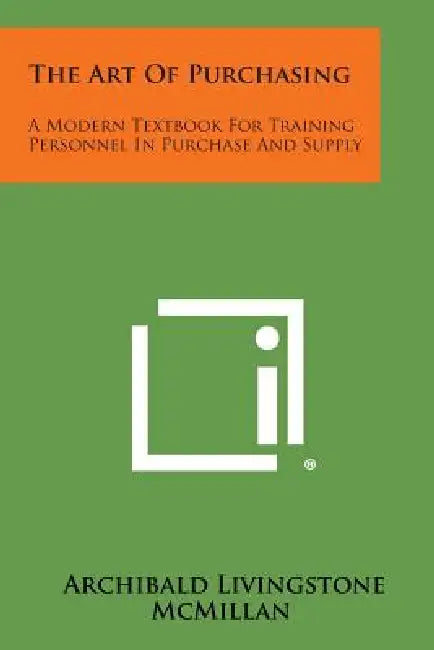 The Art Of Purchasing: A Modern Textbook For Training Personnel In Purchase And Supply by Archibald Livingstone McMillan