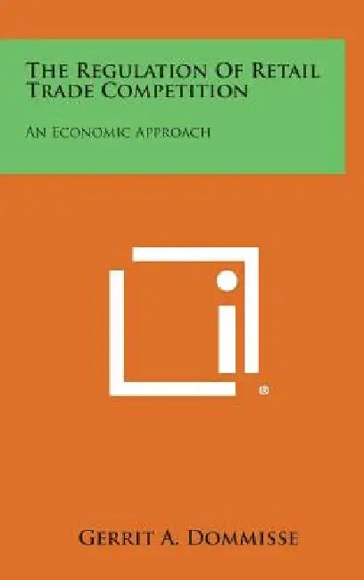 The Regulation Of Retail Trade Competition: An Economic Approach by Gerrit A. Dommisse
