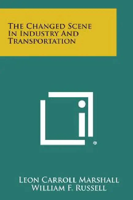 The Changed Scene in Industry and Transportation by Leon Carroll Marshall, William F. Russell