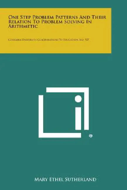 One Step Problem Patterns And Their Relation To Problem Solving In Arithmetic: Columbia University Contributions To Education, No. 925 by Mary Ethel Sutherland