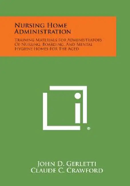Nursing Home Administration: Training Materials For Administrators Of Nursing, Boarding, And Mental Hygiene Homes For The Aged by John D. Gerletti, Claude C. Crawford, Donovan J. Perkins