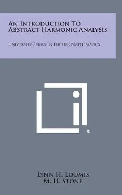An Introduction To Abstract Harmonic Analysis: University Series In Higher Mathematics by Lynn H. Loomis, M. H. Stone, D. C. Spencer