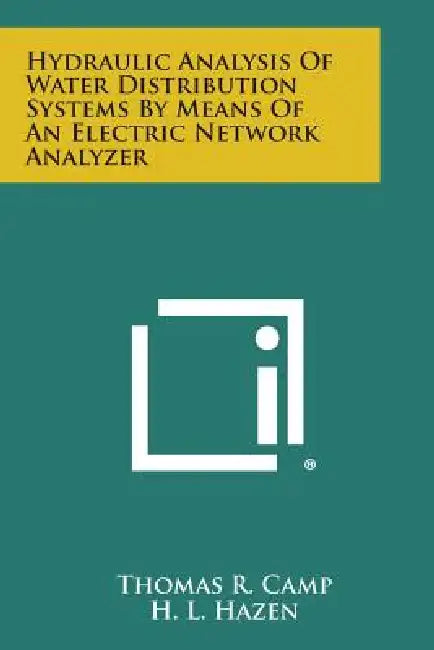 Hydraulic Analysis Of Water Distribution Systems By Means Of An Electric Network Analyzer by Thomas R. Camp, H. L. Hazen