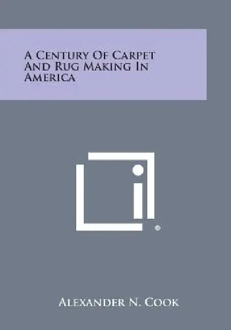 A Century of Carpet and Rug Making in America by Alexander N. Cook