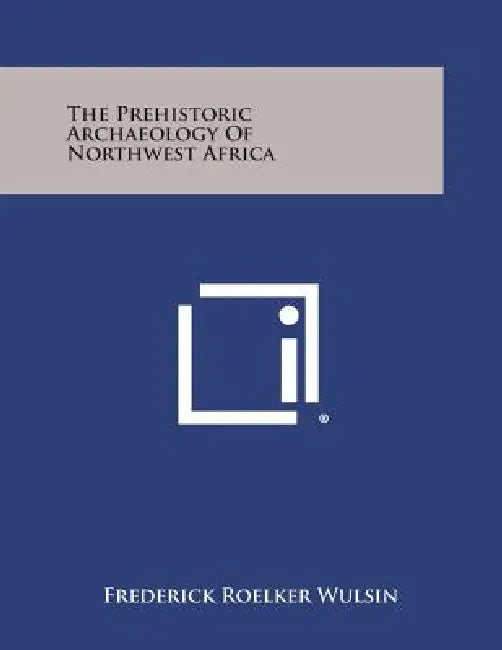 The Prehistoric Archaeology of Northwest Africa by Frederick Roelker Wulsin