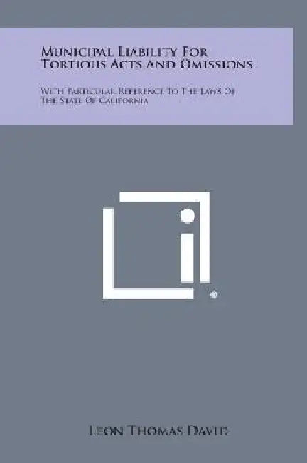 Municipal Liability for Tortious Acts and Omissions: With Particular Reference to the Laws of the State of California by Leon Thomas David