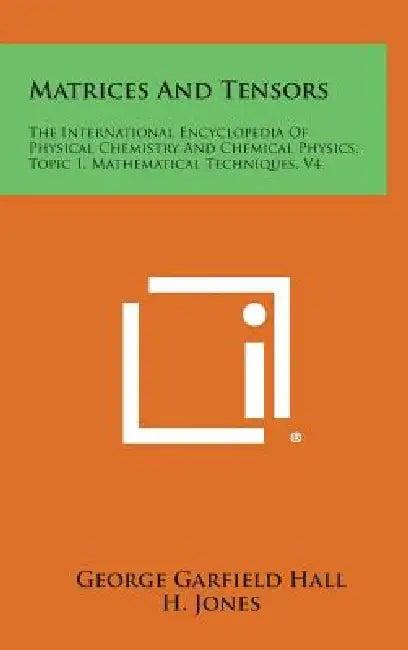 Matrices and Tensors: The International Encyclopedia of Physical Chemistry and Chemical Physics, Topic 1, Mathematical Techniques, V4 by George Garfield Hall, H. Jones