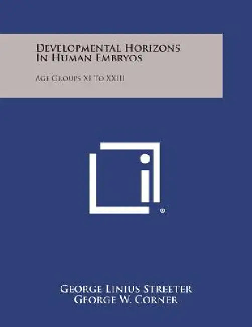 Developmental Horizons in Human Embryos: Age Groups XI to XXIII by George Linius Streeter, George W. Corner