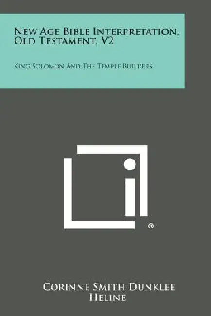 New Age Bible Interpretation, Old Testament, V2: King Solomon and the Temple Builders by Corinne Smith Dunklee Heline
