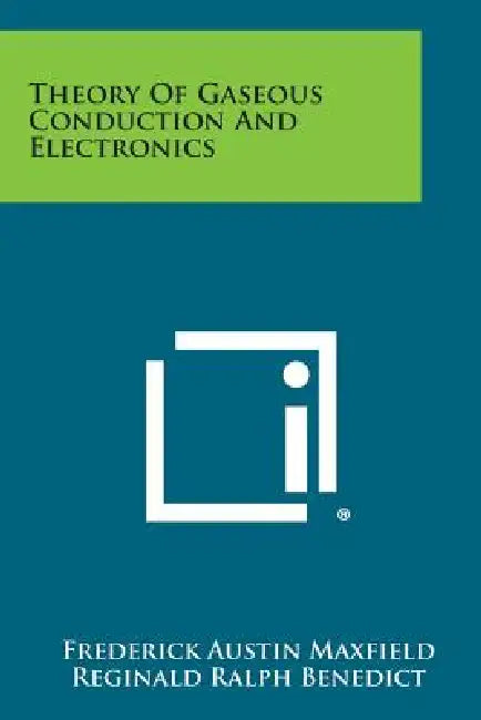 Theory of Gaseous Conduction and Electronics by Frederick Austin Maxfield, Reginald Ralph Benedict