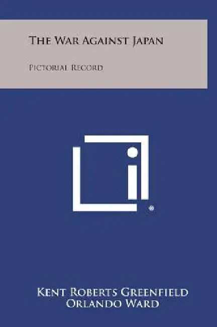 The War Against Japan: Pictorial Record by Kent Roberts Greenfield, Orlando Ward