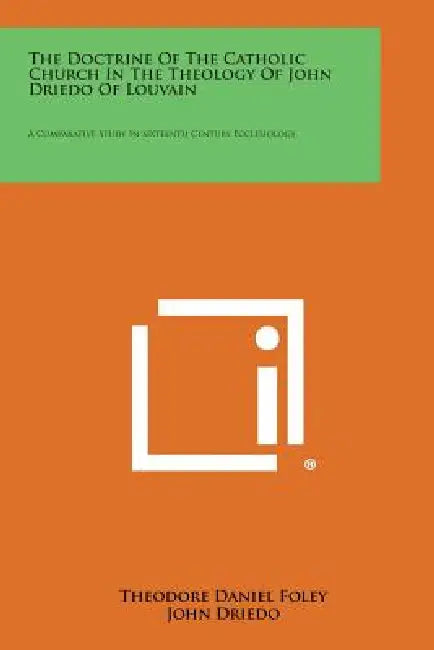 The Doctrine of the Catholic Church in the Theology of John Driedo of Louvain: A Comparative Study in Sixteenth Century Ecclesiology by Theodore Daniel Foley