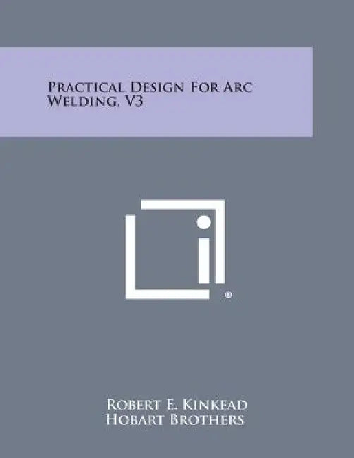 Practical Design for Arc Welding, V3 by Robert E. Kinkead, Hobart Brothers