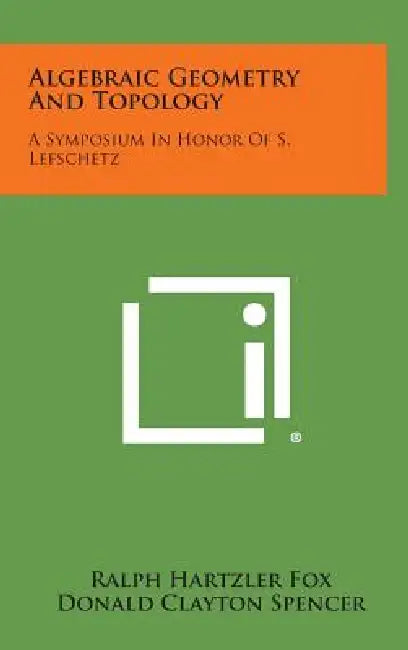 Algebraic Geometry and Topology: A Symposium in Honor of S. Lefschetz by Ralph Hartzler Fox, Donald Clayton Spencer, Albert William Tucker