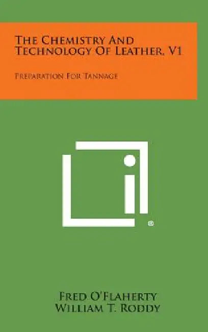 The Chemistry And Technology Of Leather, V1: Preparation For Tannage by Fred O'Flaherty, William T. Roddy, Robert M. Lollar