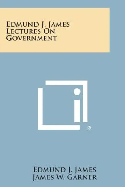 Edmund J. James Lectures on Government by Edmund J. James, James W. Garner