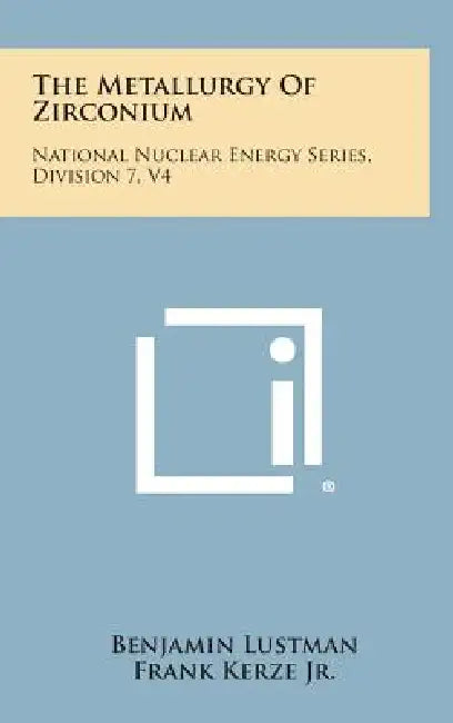 The Metallurgy of Zirconium: National Nuclear Energy Series, Division 7, V4 by Benjamin Lustman, Jr. Kerze Frank, Lewis L. Strauss
