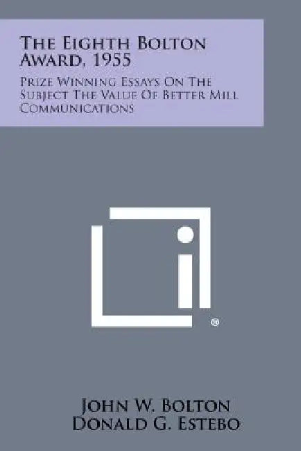 The Eighth Bolton Award, 1955: Prize Winning Essays on the Subject the Value of Better Mill Communications by John W. Bolton