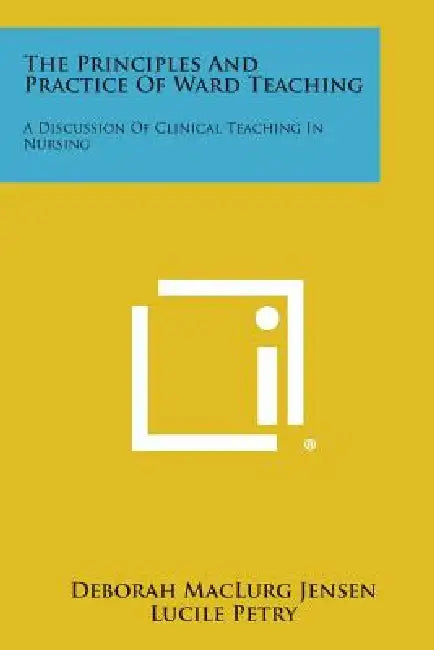 The Principles and Practice of Ward Teaching: A Discussion of Clinical Teaching in Nursing by Deborah Maclurg Jensen, Lucile Petry