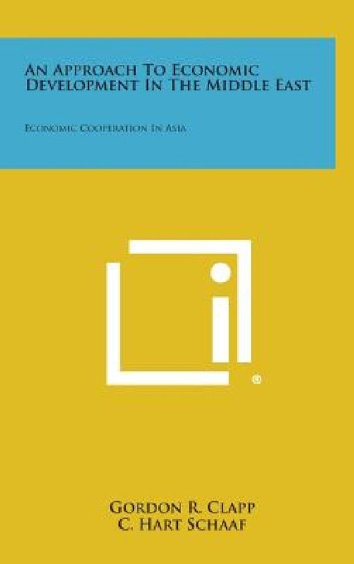 An Approach to Economic Development in the Middle East: Economic Cooperation in Asia by Gordon R. Clapp, C. Hart Schaaf, Anne Winslow