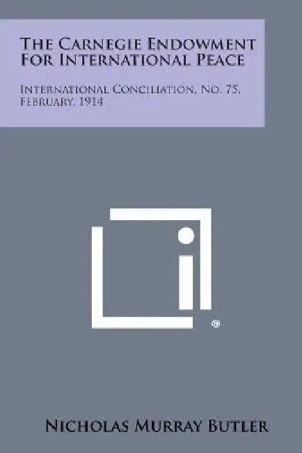The Carnegie Endowment for International Peace: International Conciliation, No. 75, February, 1914 by Nicholas Murray Butler
