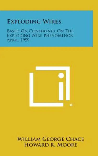 Exploding Wires: Based on Conference on the Exploding Wire Phenomenon, April, 1959 by William George Chace, Howard K. Moore
