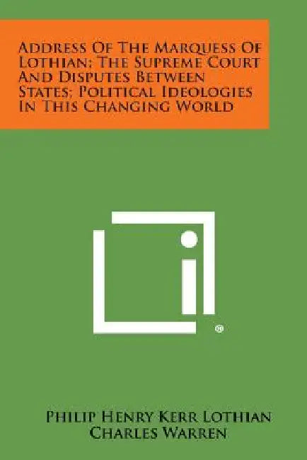 Address of the Marquess of Lothian; The Supreme Court and Disputes Between States; Political Ideologies in This Changing World by Philip Henry Kerr Lothian, Charles Warren, O. R. McGuire