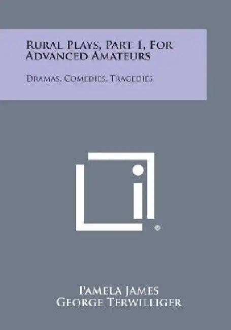 Rural Plays, Part 1, for Advanced Amateurs: Dramas, Comedies, Tragedies by Pamela James, George Terwilliger
