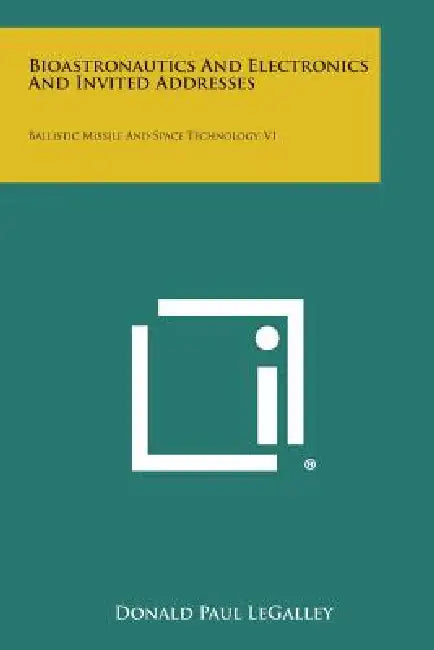 Bioastronautics and Electronics and Invited Addresses: Ballistic Missile and Space Technology, V1 by Donald Paul Legalley