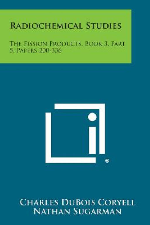 Radiochemical Studies: The Fission Products, Book 3, Part 5, Papers 200-336 by Charles DuBois Coryell, Nathan Sugarman, Gordon Dean