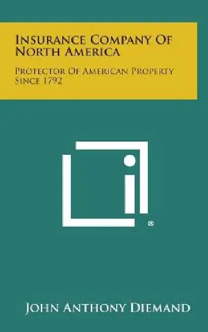 Insurance Company Of North America: Protector Of American Property Since 1792 by John Anthony Diemand