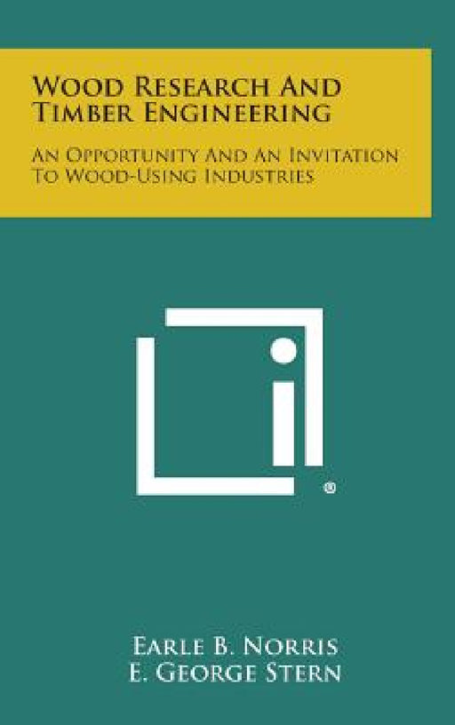 Wood Research and Timber Engineering: An Opportunity and an Invitation to Wood-Using Industries by Earle B. Norris, E. George Stern