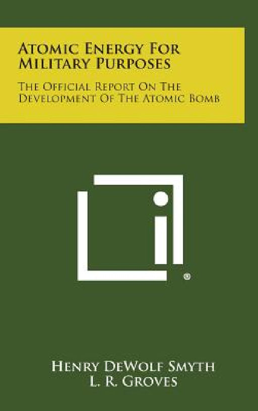 Atomic Energy for Military Purposes: The Official Report on the Development of the Atomic Bomb by Henry Dewolf Smyth, L. R. Groves
