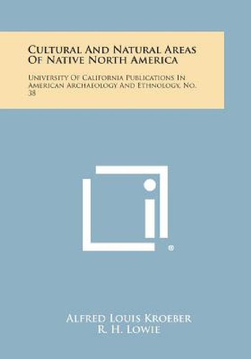 Cultural and Natural Areas of Native North America: University of California Publications in American Archaeology and Ethnology, No. 38 by Alfred Louis Kroeber, R. H. Lowie, R. L. Olson