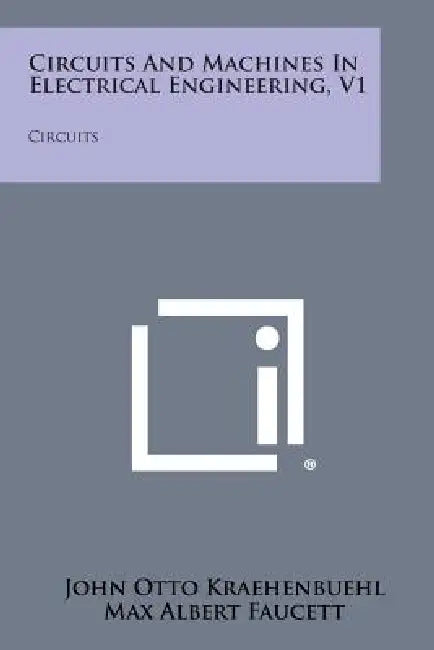 Circuits and Machines in Electrical Engineering, V1: Circuits by John Otto Kraehenbuehl, Max Albert Faucett