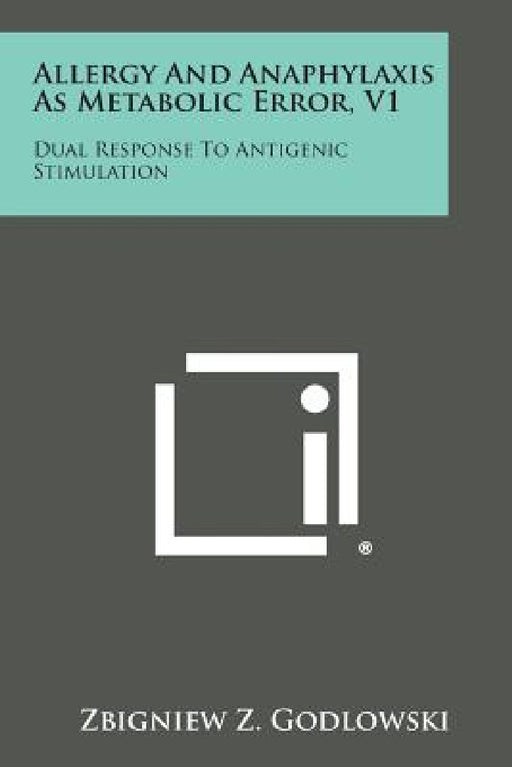 Allergy and Anaphylaxis as Metabolic Error, V1: Dual Response to Antigenic Stimulation by Zbigniew Z. Godlowski