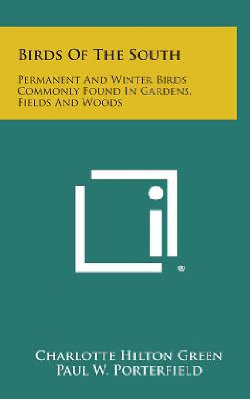 Birds of the South: Permanent and Winter Birds Commonly Found in Gardens, Fields and Woods by Charlotte Hilton Green, Paul W. Porterfield