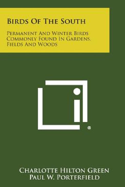 Birds of the South: Permanent and Winter Birds Commonly Found in Gardens, Fields and Woods by Charlotte Hilton Green, Paul W. Porterfield
