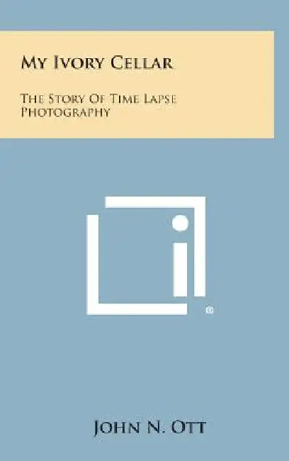 My Ivory Cellar: The Story of Time Lapse Photography by John N. Ott
