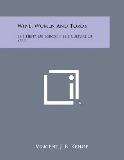 Wine, Women and Toros: The Fiesta de Toros in the Culture of Spain by Vincent J. R. Kehoe