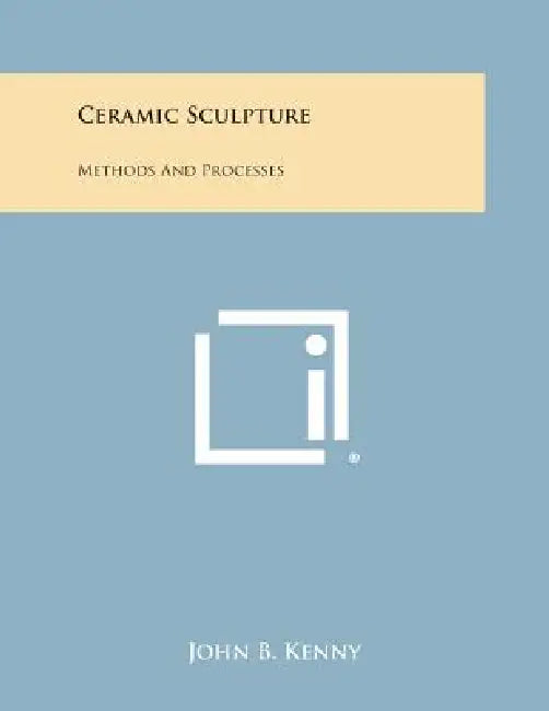 Ceramic Sculpture: Methods and Processes by John B. Kenny