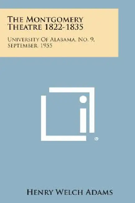 The Montgomery Theatre 1822-1835: University of Alabama, No. 9, September, 1955 by Henry Welch Adams